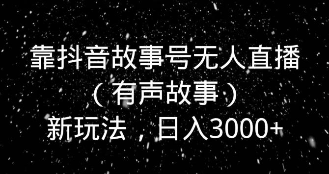 靠抖音故事号无人直播（有声故事）新玩法，日入3000+-E家云商