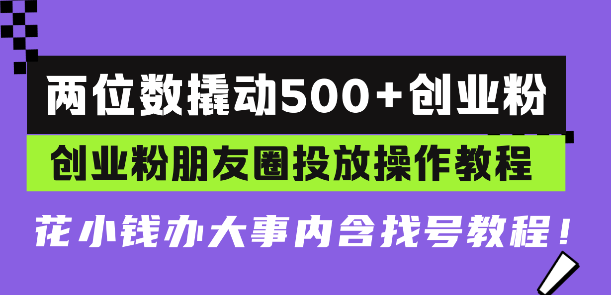 两位数撬动500+创业粉，创业粉朋友圈投放操作教程，花小钱办大事内含找...-E家云商