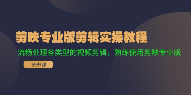 剪映专业版剪辑实操教程：流畅处理各类型的视频剪辑，熟练使用剪映专业版-E家云商