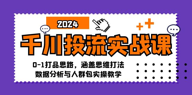 千川投流实战课：0-1打品思路，涵盖思维打法、数据分析与人群包实操教学-E家云商