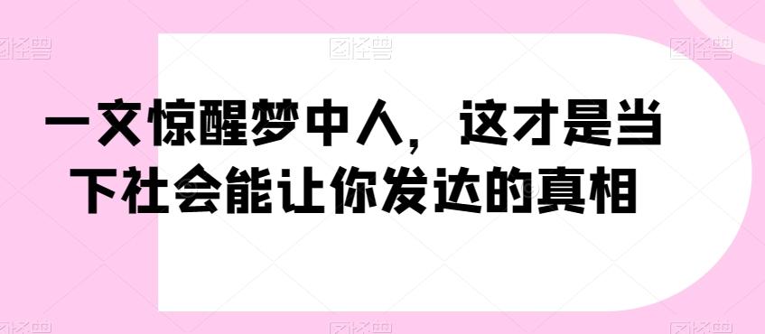 一文惊醒梦中人，这才是当下社会能让你发达的真相【公众号付费文章】-E家云商