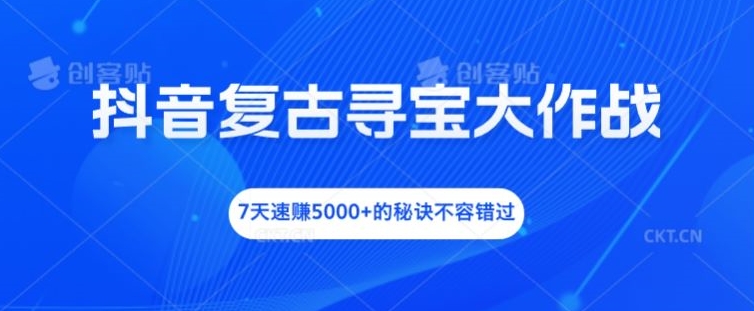 抖音复古寻宝大作战，7天速赚5000+的秘诀不容错过【揭秘】-E家云商