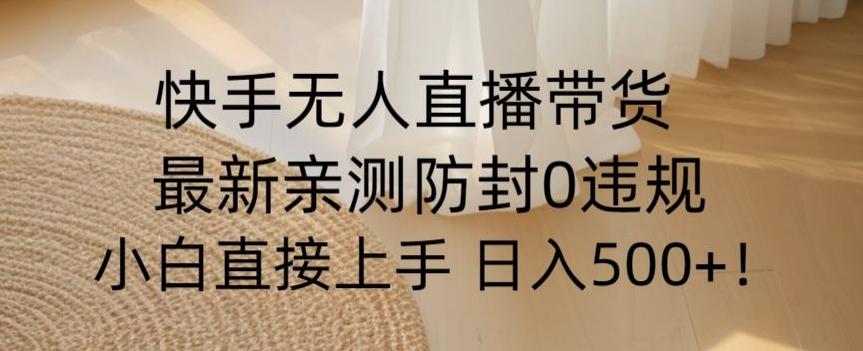 快手无人直播带货从0-1落地教学，最新防封0粉开播，小白可上手日入500+【揭秘】-E家云商