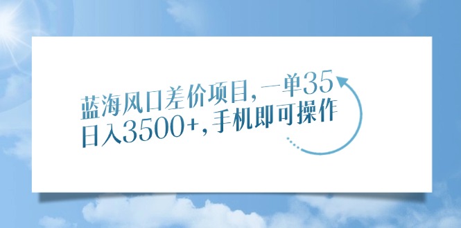 蓝海风口差价项目，一单35，日入3500+，手机即可操作-E家云商