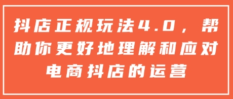 抖店正规玩法4.0，帮助你更好地理解和应对电商抖店的运营-E家云商