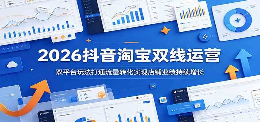 2026抖音淘宝双线运营:双平台玩法打通流量转化实现店铺业绩持续增长-e家网