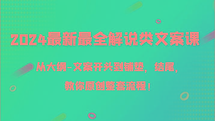 2024最新最全解说类文案课，从大纲-文案开头到铺垫，结尾，教你原创整套流程！-E家云商