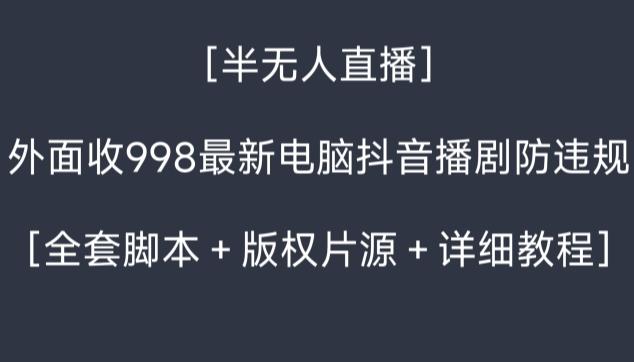 外面收998最新半无人直播电脑抖音播剧防违规【全套脚本＋版权片源＋详细教程】-E家云商
