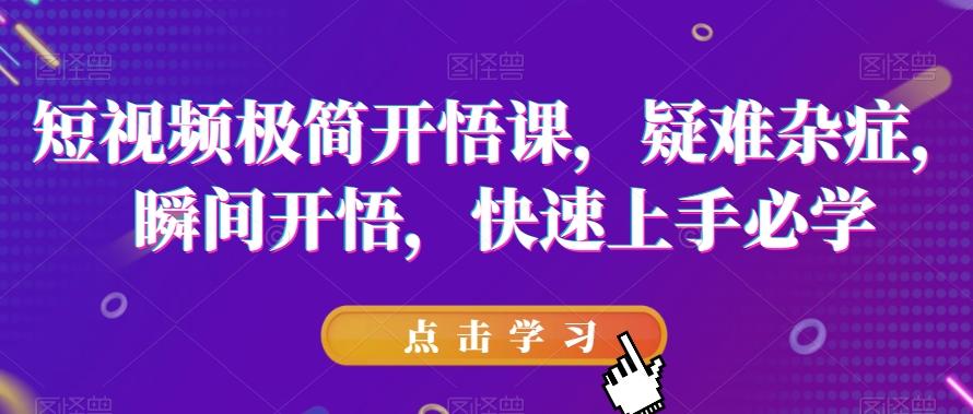 短视频极简开悟课，​疑难杂症，瞬间开悟，快速上手必学-E家云商