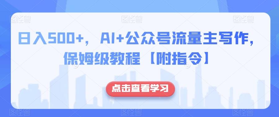 日入500+，AI+公众号流量主写作，保姆级教程【附指令】-E家云商