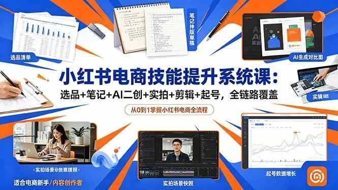 （18947期）小红书电商技能提升系统课：选品+笔记+AI二创+实拍+剪辑+起号，全链路覆盖-e家网