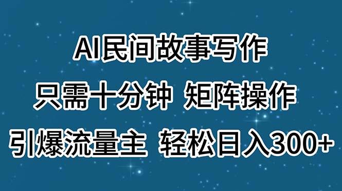 AI民间故事写作，只需十分钟，矩阵操作，引爆流量主，轻松日入300+-E家云商