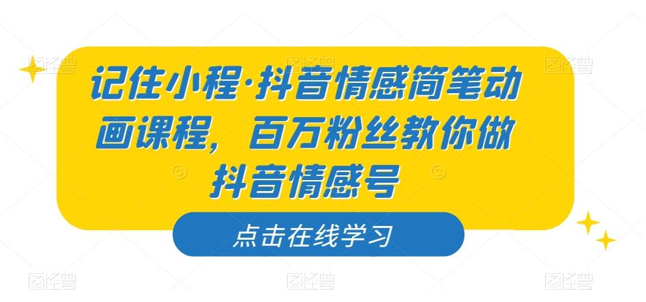 记住小程·抖音情感简笔动画课程，百万粉丝教你做抖音情感号-E家云商