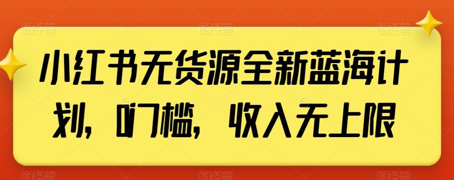 小红书无货源全新蓝海计划，0门槛，收入无上限【揭秘】-e家网