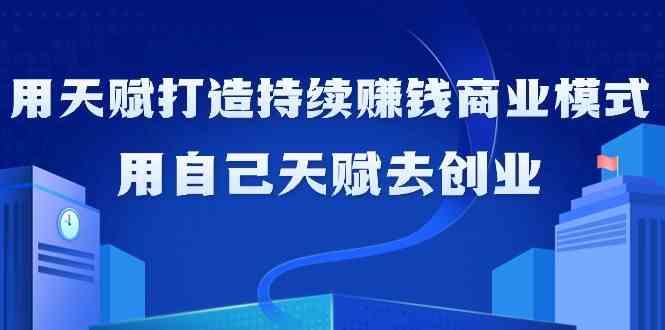 如何利用天赋打造持续赚钱商业模式，用自己天赋去创业(21节课)-E家云商