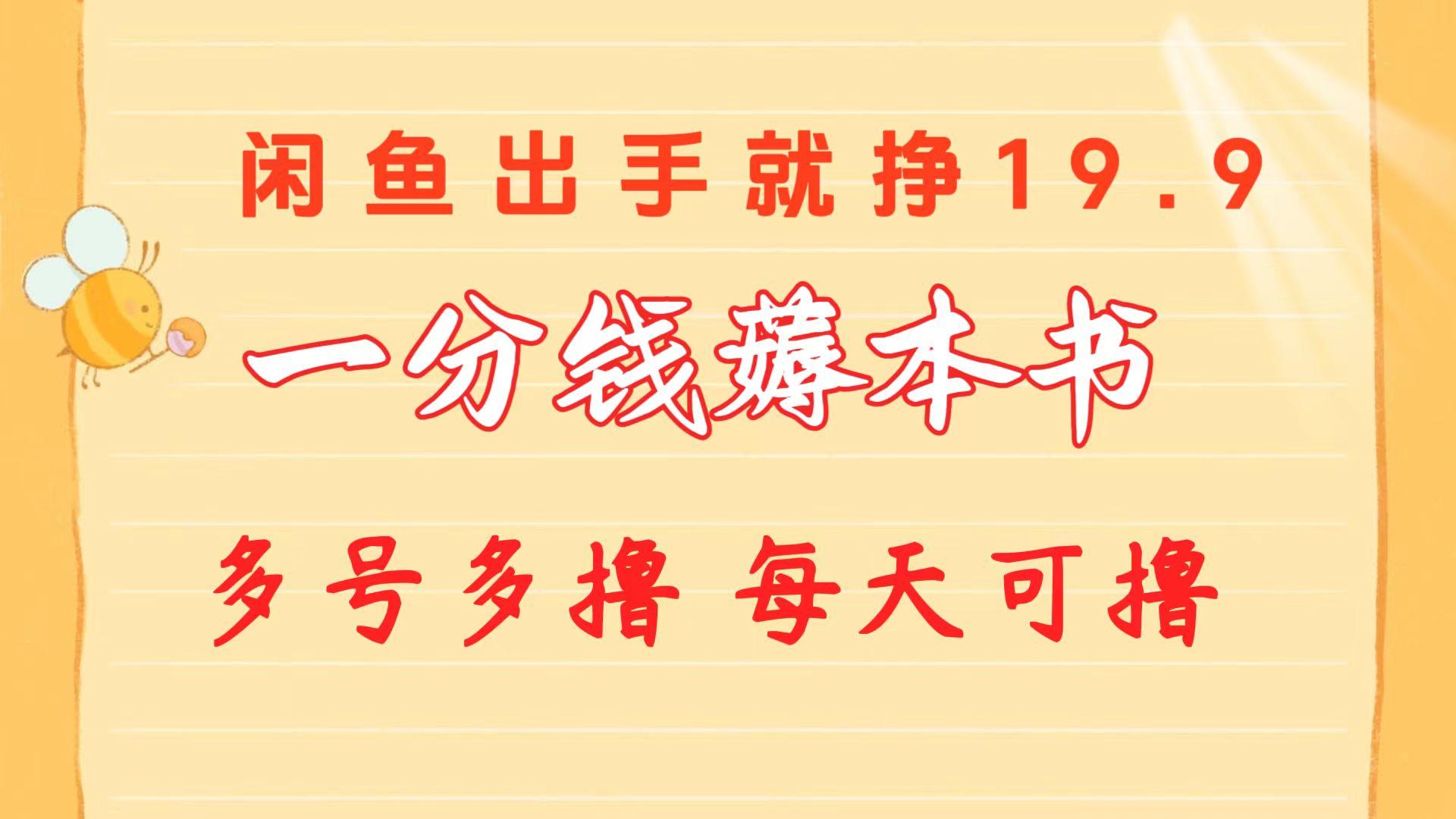 一分钱薅本书 闲鱼出售9.9-19.9不等 多号多撸  新手小白轻松上手-E家云商