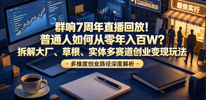 群响7周年直播回放！普通人如何从零年入百W？拆解大厂、草根、实体多赛道创业变现玩法-e家网