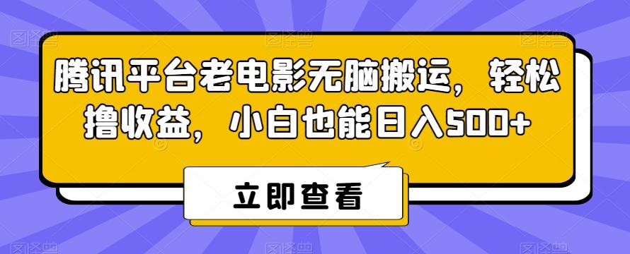 腾讯平台老电影无脑搬运，轻松撸收益，小白也能日入500+【揭秘】-e家网