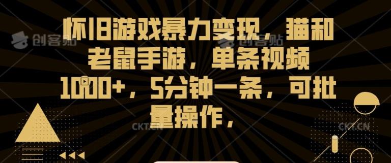 怀旧游戏暴力变现，猫和老鼠手游，单条视频1000+，5分钟一条，可批量操作【揭秘】-E家云商