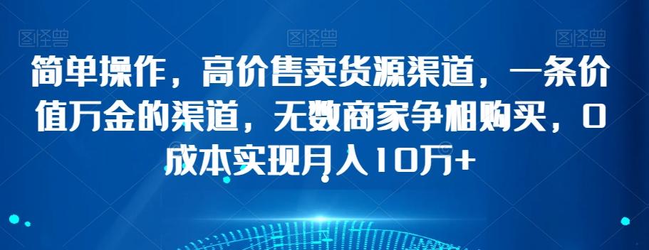 简单操作，高价售卖货源渠道，一条价值万金的渠道，无数商家争相购买，0成本实现月入10万+【揭秘】-e家网