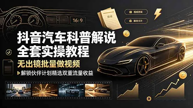 抖音汽车科普解说全套实操教程，无出镜批量做视频，解锁伙伴计划精选双重流量收益-e家网