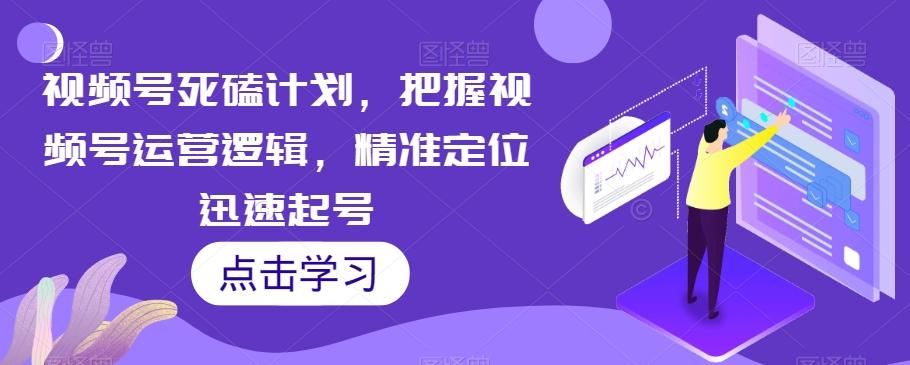 视频号死磕计划，把握视频号运营逻辑，精准定位迅速起号-E家云商