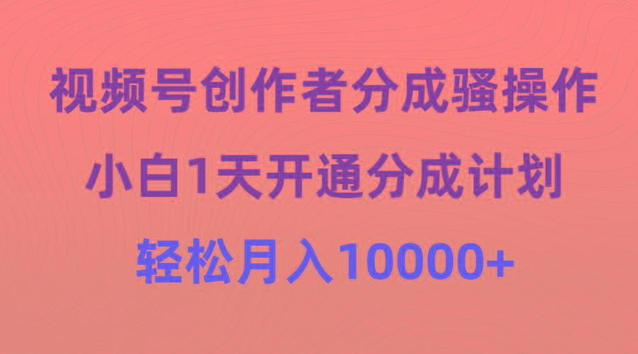 (9656期)视频号创作者分成骚操作，小白1天开通分成计划，轻松月入10000+-E家云商