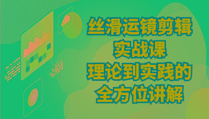 丝滑运镜剪辑实战课：理论到实践的全方位讲解(24节)-E家云商