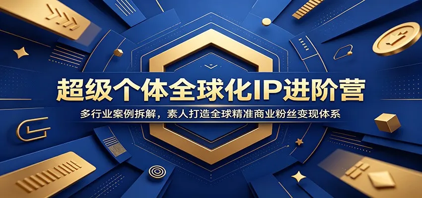 超级个体全球化IP进阶营：多行业案例拆解，素人打造全球精准商业粉丝变现体系-e家网