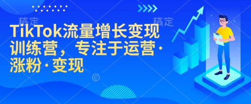 TikTok流量增长变现训练营，专注于运营·涨粉·变现-E家云商