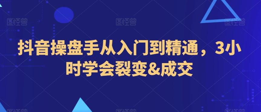 抖音操盘手从入门到精通，3小时学会裂变&成交-E家云商
