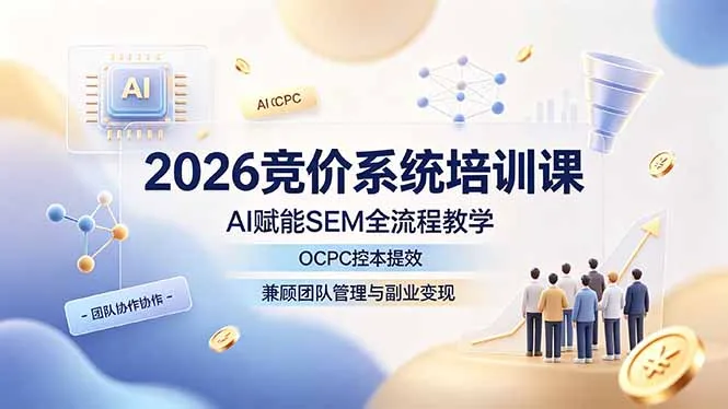 2026竞价系统培训课，AI赋能SEM全流程教学，OCPC控本提效，兼顾团队管理与副业变现-e家网