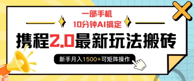 一部手机10分钟AI搞定，携程2.0最新玩法搬砖，新手月入1500+可矩阵操作-E家云商