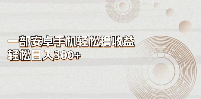 一部安卓手机轻松撸收益，轻松日入300+-E家云商