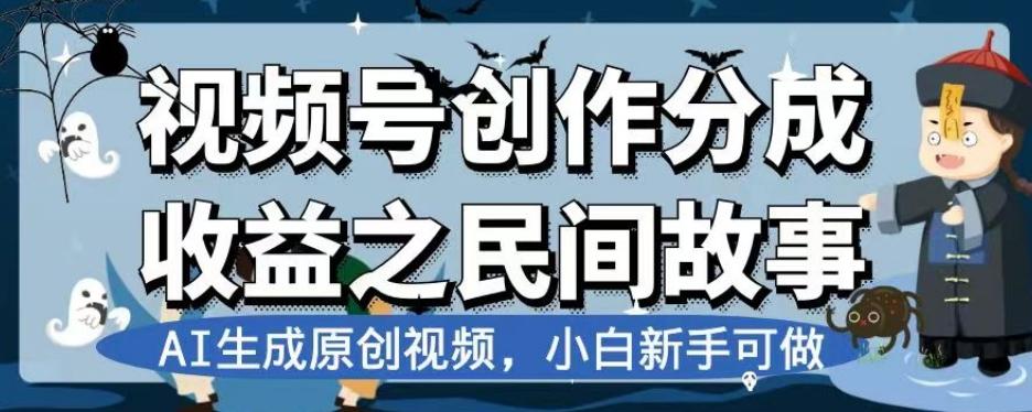 视频号创作分成收益之民间故事，AI生成原创视频，小白新手可做【揭秘】-E家云商