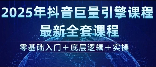 2025年抖音巨量引擎最新全套课程，零基础入门+底层逻辑+实操-E家云商