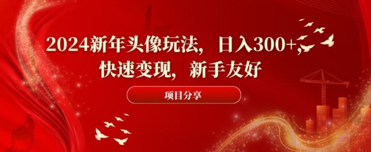 2024新年头像玩法，日入300+，快速变现，新手友好【揭秘】-w 刷的