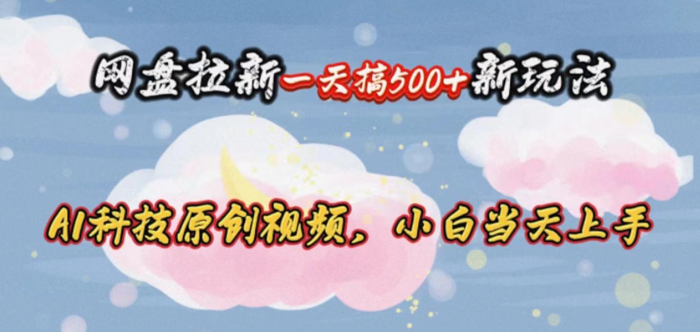 网盘拉新一天搞500新玩法，Ai科技原创视频，小白当天上手-E家云商