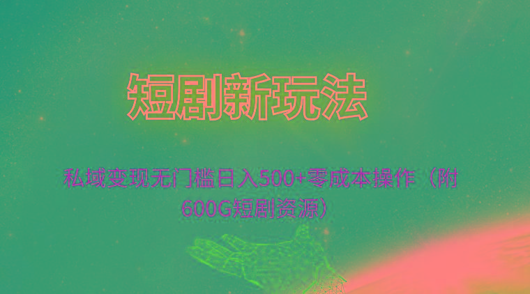 (9894期)短剧新玩法，私域变现无门槛日入500+零成本操作(附600G短剧资源)-E家云商