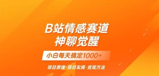 B站情感冷门蓝海赛道秒变现《神聊觉醒》一天轻松变现500+【揭秘】-E家云商