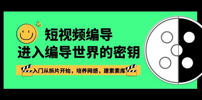 短视频编导，进入编导世界的密钥，入门从拆片开始，培养网感，建素素库-E家云商