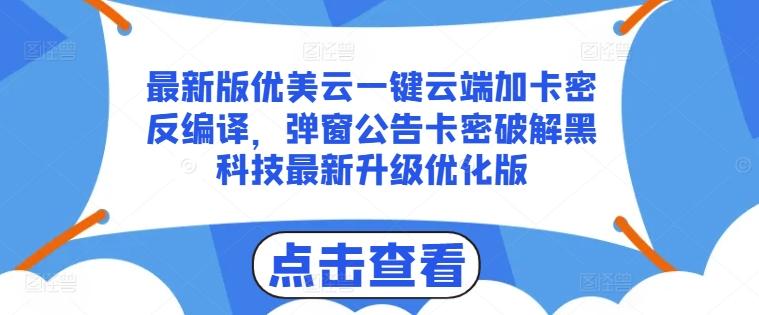 最新版优美云一键云端加卡密反编译，弹窗公告卡密破解黑科技最新升级优化版【揭秘】-E家云商