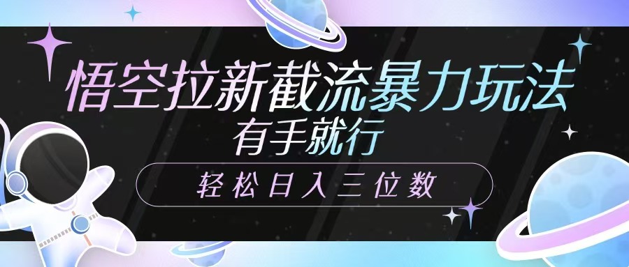 悟空拉新截流暴力玩法，有手就行，轻松日入三位数-E家云商