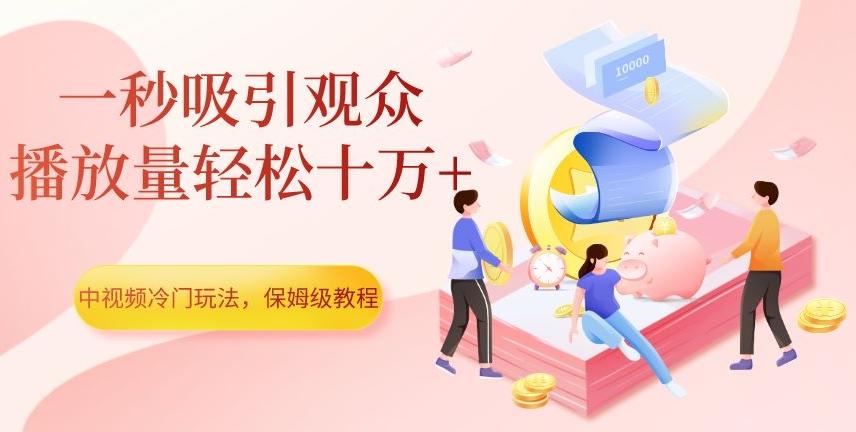 中视频冷门玩法，一秒吸引观众，播放量轻松十万+，保姆级教程【揭秘】-E家云商