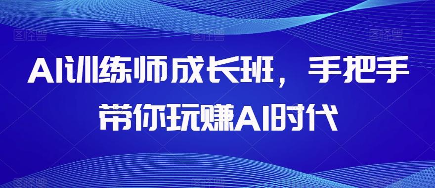 AI训练师成长班，手把手带你玩赚AI时代-E家云商