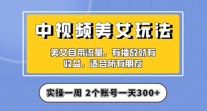 实操一天300+，中视频美女号项目拆解，保姆级教程助力你快速成单！【揭秘】-E家云商