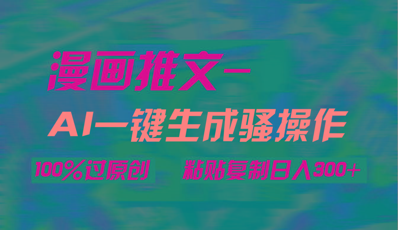 (9635期)AI一键生成漫画爆款视频，3分钟1条双重去重100%过原创，粘贴复制日入300+-E家云商