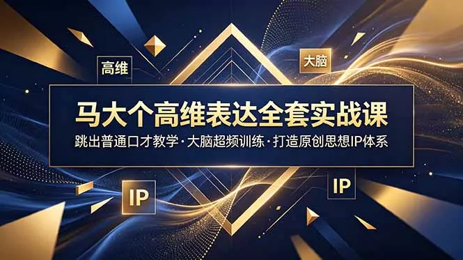 马大个高维表达全套实战课，跳出普通口才教学，大脑超频训练打造原创思想IP体系-e家网