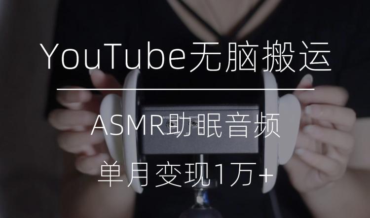 冷门玩法，YouTube无脑搬运ASMR视频，单月变现1万+【揭秘】-E家云商