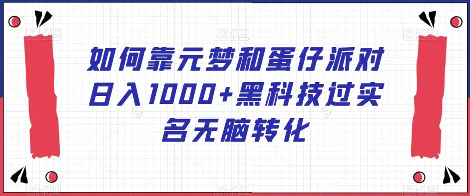 如何靠元梦和蛋仔派对日入1000+黑科技过实名无脑转化【揭秘】-e家网